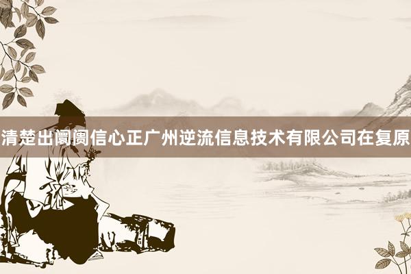 清楚出阛阓信心正广州逆流信息技术有限公司在复原