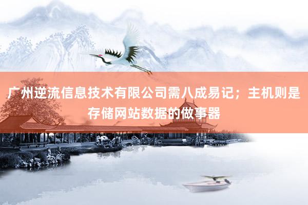 广州逆流信息技术有限公司需八成易记；主机则是存储网站数据的做事器