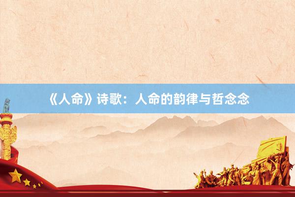 《人命》诗歌：人命的韵律与哲念念